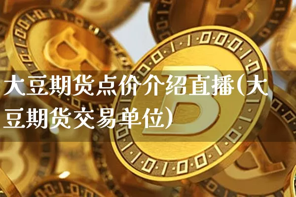 大豆期货点价介绍直播(大豆期货交易单位)_https://www.lclxwz.com_上期能源_第1张