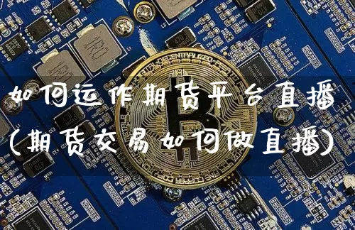 如何运作期货平台直播(期货交易如何做直播)_https://www.lclxwz.com_广期所_第1张