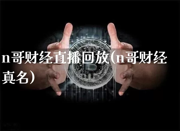 n哥财经直播回放(n哥财经真名)_https://www.lclxwz.com_大商所_第1张