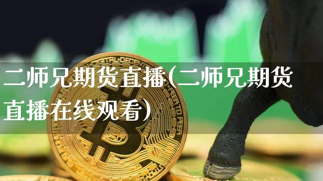 二师兄期货直播(二师兄期货直播在线观看)_https://www.lclxwz.com_上期能源_第1张