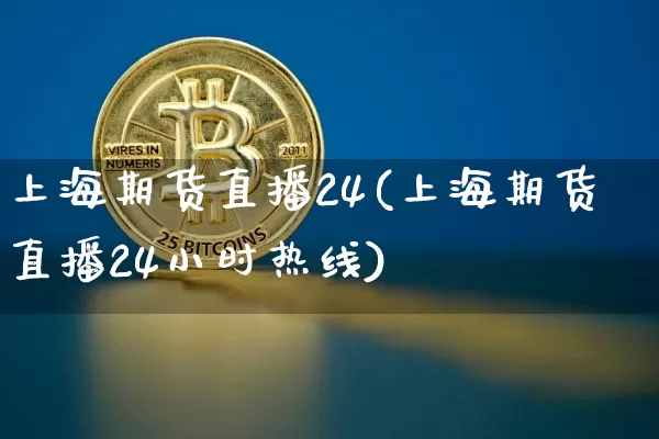 上海期货直播24(上海期货直播24小时热线)_https://www.lclxwz.com_大商所_第1张