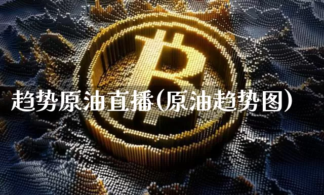 趋势原油直播(原油趋势图)_https://www.lclxwz.com_上期能源_第1张