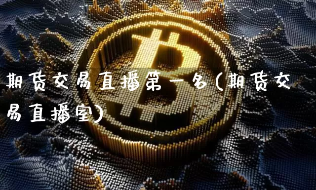 期货交易直播第一名(期货交易直播室)_https://www.lclxwz.com_大商所_第1张