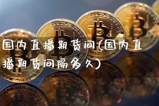 国内直播期货间(国内直播期货间隔多久)_https://www.lclxwz.com_中金所_第1张