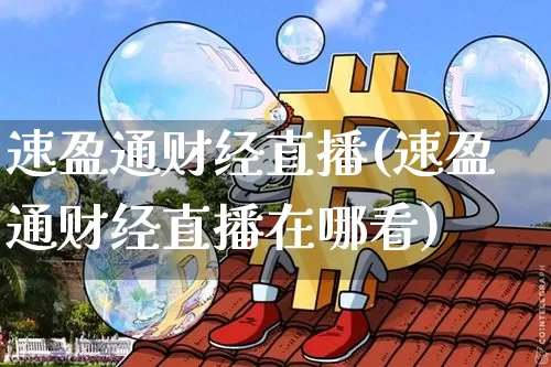 速盈通财经直播(速盈通财经直播在哪看)_https://www.lclxwz.com_上期能源_第1张