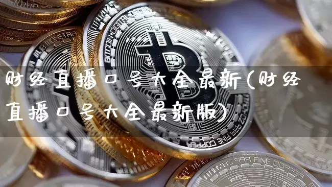 财经直播口号大全最新(财经直播口号大全最新版)_https://www.lclxwz.com_上期能源_第1张