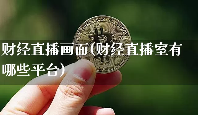 财经直播画面(财经直播室有哪些平台)_https://www.lclxwz.com_大商所_第1张