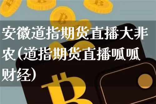 安徽道指期货直播大非农(道指期货直播呱呱财经)_https://www.lclxwz.com_上期能源_第1张