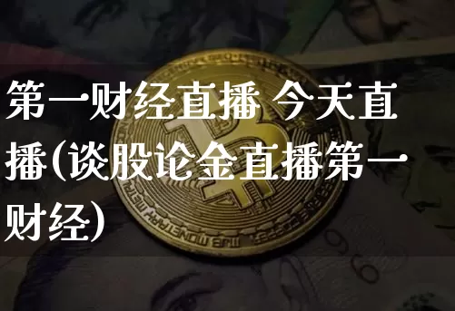 第一财经直播 今天直播(谈股论金直播第一财经)_https://www.lclxwz.com_广期所_第1张