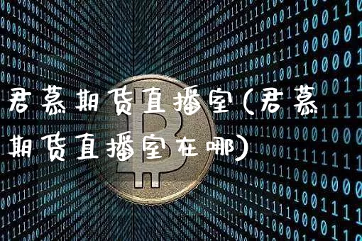君慕期货直播室(君慕期货直播室在哪)_https://www.lclxwz.com_郑商所_第1张