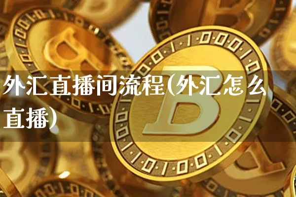 外汇直播间流程(外汇怎么直播)_https://www.lclxwz.com_郑商所_第1张