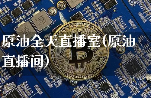 原油全天直播室(原油直播间)_https://www.lclxwz.com_大商所_第1张