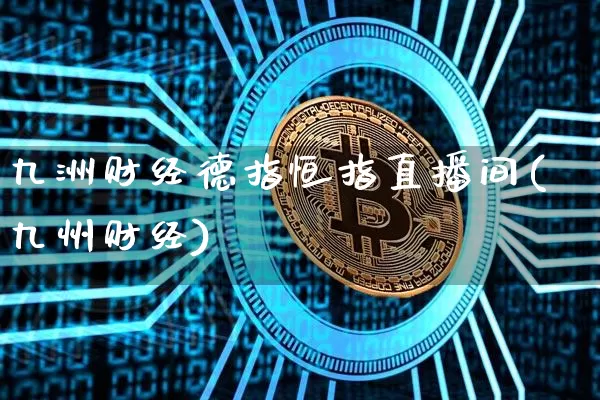 九洲财经德指恒指直播间(九州财经)_https://www.lclxwz.com_大商所_第1张
