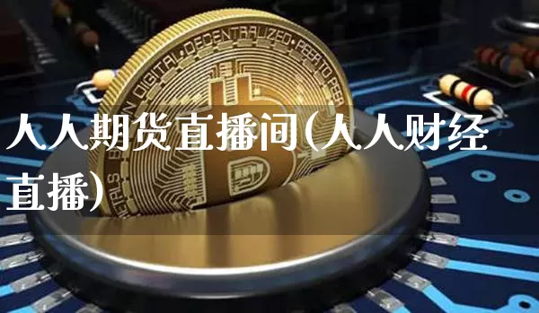 人人期货直播间(人人财经直播)_https://www.lclxwz.com_郑商所_第1张