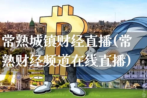 常熟城镇财经直播(常熟财经频道在线直播)_https://www.lclxwz.com_上期能源_第1张
