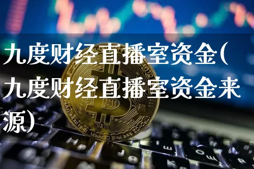 九度财经直播室资金(九度财经直播室资金来源)_https://www.lclxwz.com_大商所_第1张
