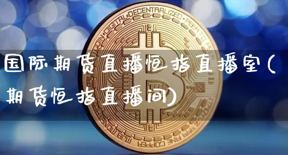 国际期货直播恒指直播室(期货恒指直播间)_https://www.lclxwz.com_中金所_第1张