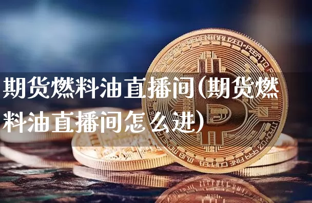 期货燃料油直播间(期货燃料油直播间怎么进)_https://www.lclxwz.com_大商所_第1张