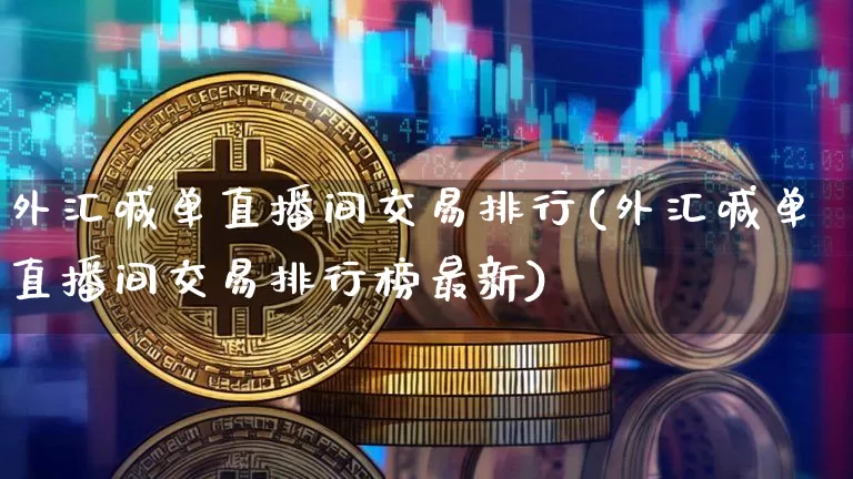 外汇喊单直播间交易排行(外汇喊单直播间交易排行榜最新)_https://www.lclxwz.com_郑商所_第1张