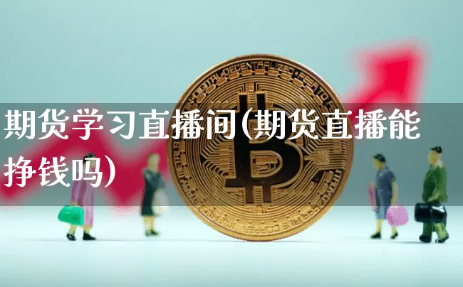 期货学习直播间(期货直播能挣钱吗)_https://www.lclxwz.com_上期所_第1张