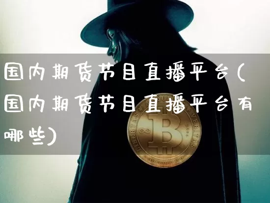 国内期货节目直播平台(国内期货节目直播平台有哪些)_https://www.lclxwz.com_广期所_第1张