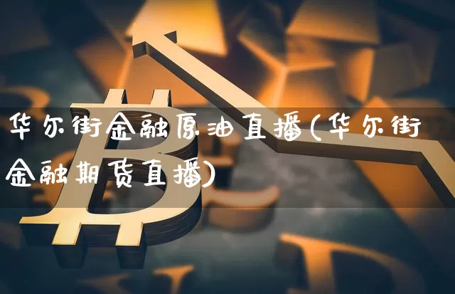 华尔街金融原油直播(华尔街金融期货直播)_https://www.lclxwz.com_大商所_第1张