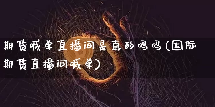 期货喊单直播间是真的吗吗(国际期货直播间喊单)_https://www.lclxwz.com_中金所_第1张
