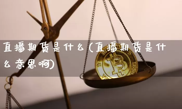 直播期货是什么(直播期货是什么意思啊)_https://www.lclxwz.com_广期所_第1张
