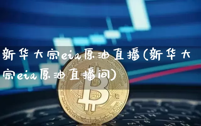 新华大宗eia原油直播(新华大宗eia原油直播间)_https://www.lclxwz.com_大商所_第1张