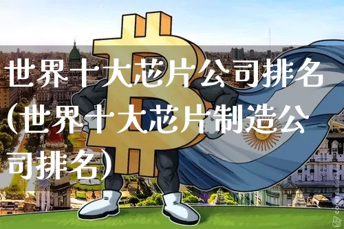 世界十大芯片公司排名(世界十大芯片制造公司排名)_大商所_第1张_财经网 世界十大芯片公司排名(世界十大芯片制造公司排名)_https://www.lclxwz.com_大商所_第1张