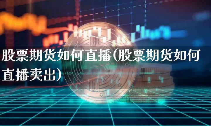 股票期货如何直播(股票期货如何直播卖出)_https://www.lclxwz.com_中金所_第1张