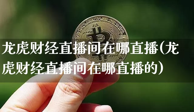 龙虎财经直播间在哪直播(龙虎财经直播间在哪直播的)_https://www.lclxwz.com_上期所_第1张