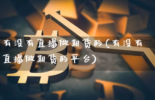 有没有直播做期货的(有没有直播做期货的平台)_https://www.lclxwz.com_郑商所_第1张