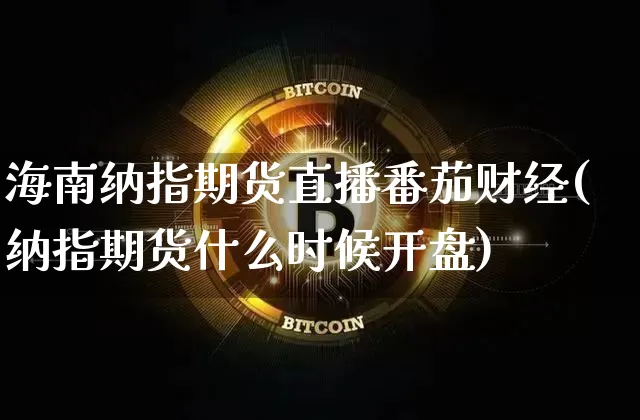 海南纳指期货直播番茄财经(纳指期货什么时候开盘)_https://www.lclxwz.com_广期所_第1张