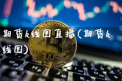 期货k线图直播(期货k线图)_https://www.lclxwz.com_上期所_第1张