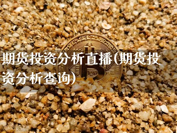 期货投资分析直播(期货投资分析查询)_https://www.lclxwz.com_大商所_第1张