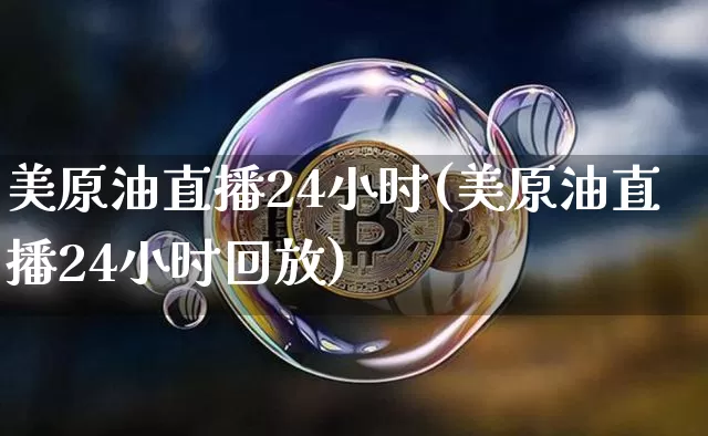 美原油直播24小时(美原油直播24小时回放)_https://www.lclxwz.com_大商所_第1张