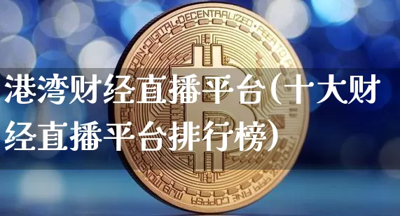港湾财经直播平台(十大财经直播平台排行榜)_https://www.lclxwz.com_大商所_第1张