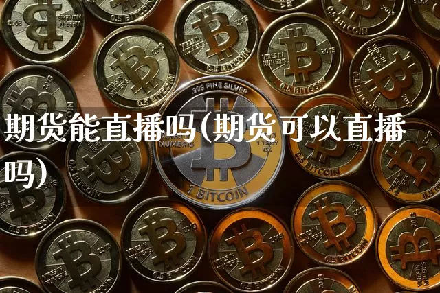 期货能直播吗(期货可以直播吗)_https://www.lclxwz.com_中金所_第1张