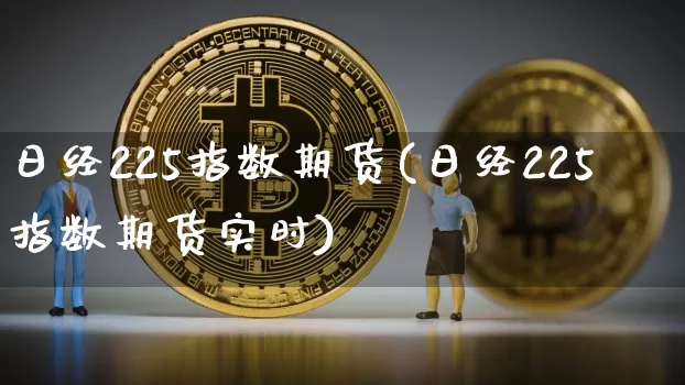 日经225指数期货(日经225指数期货实时)_https://www.lclxwz.com_广期所_第1张