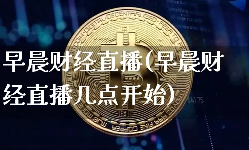 早晨财经直播(早晨财经直播几点开始)_https://www.lclxwz.com_大商所_第1张