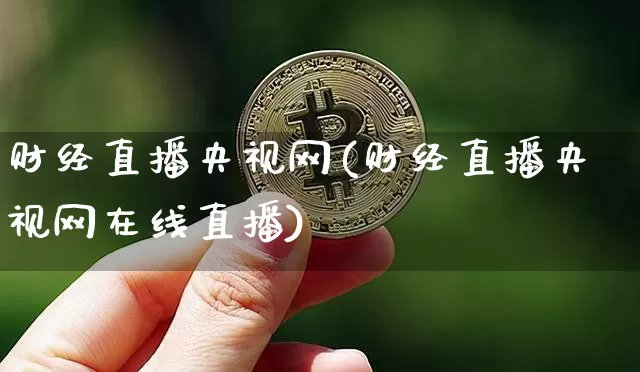 财经直播央视网(财经直播央视网在线直播)_https://www.lclxwz.com_上期能源_第1张