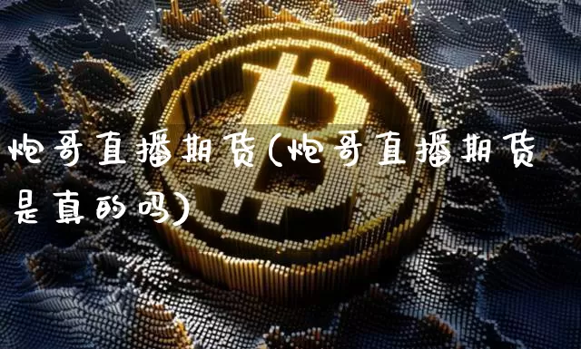 炮哥直播期货(炮哥直播期货是真的吗)_https://www.lclxwz.com_上期所_第1张