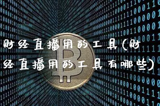 财经直播用的工具(财经直播用的工具有哪些)_https://www.lclxwz.com_上期能源_第1张