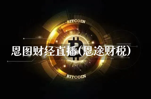 恩图财经直播(恩途财税)_https://www.lclxwz.com_上期所_第1张