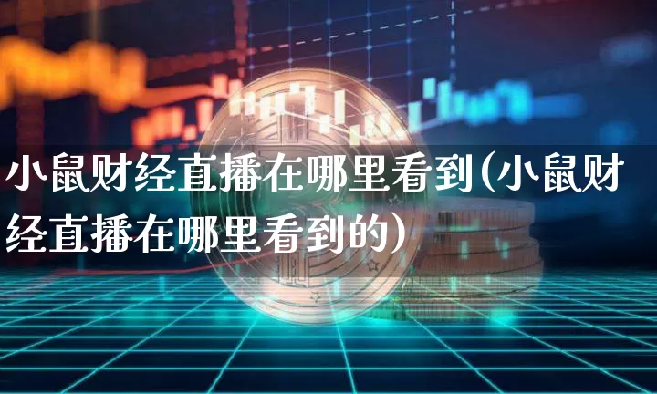 小鼠财经直播在哪里看到(小鼠财经直播在哪里看到的)_https://www.lclxwz.com_大商所_第1张