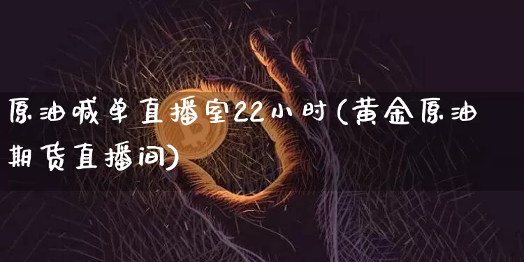 原油喊单直播室22小时(黄金原油期货直播间)_https://www.lclxwz.com_郑商所_第1张