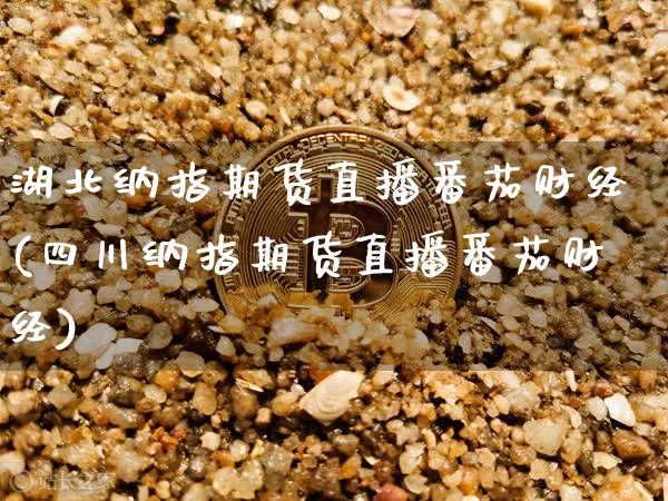 湖北纳指期货直播番茄财经(四川纳指期货直播番茄财经)_https://www.lclxwz.com_大商所_第1张