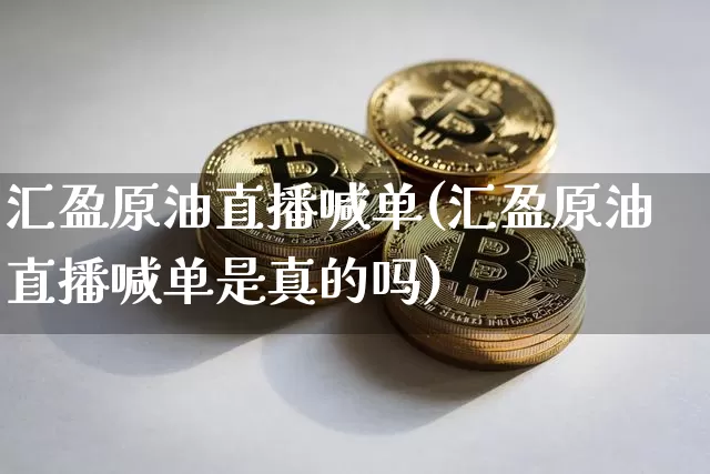 汇盈原油直播喊单(汇盈原油直播喊单是真的吗)_https://www.lclxwz.com_郑商所_第1张
