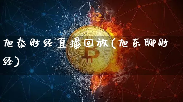 旭泰财经直播回放(旭东聊财经)_https://www.lclxwz.com_上期能源_第1张